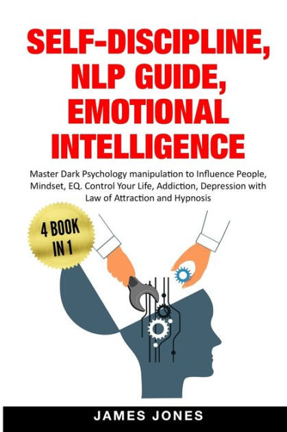 Self Discipline Nlp Guide Emotional Intelligence Master Dark Psychology Manipulation To Influence People Mindset Eq Control Your Life Addiction Depression With Law Of Attraction And Hypnosis By James Jones Paperback Barnes