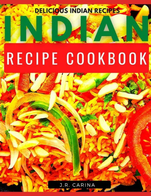 Indian Recipe Cookbook: Delicious Indian Recipes By J.r. Carina 