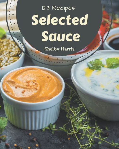 123 Selected Sauce Recipes Bestever Sauce Cookbook for Beginners by