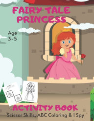 Title: Fairy Tale Princess Scissor Skills, ABC Coloring & I Spy Activity Book Age 3 - 5: Children's Puzzle Book For 3, 4 or 5 Year Old Toddlers Preschool Girls & Boys ABC Images Letter & Word Colouring, Scissor Cutting Practice & I Spy A-Z Alphabet, Author: BlueGorilla Activity Monster