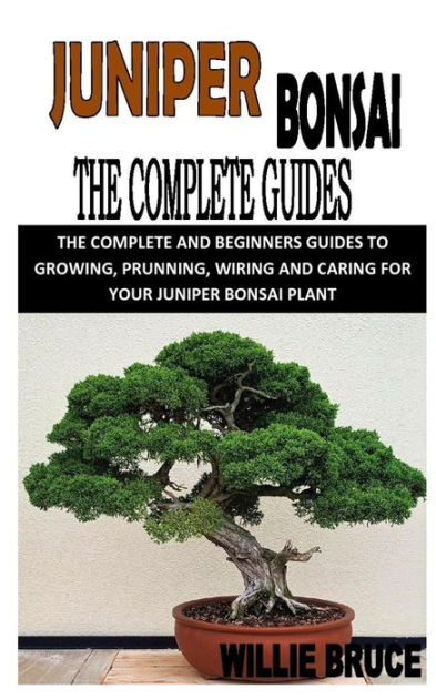 JUNIPER BONSAI THE COMPLETE GUIDE: THE COMPLETE AND BEGINNERS GUIDES TO
