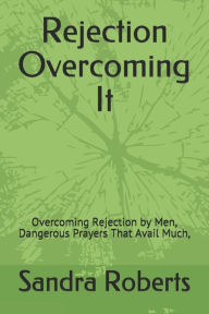 Title: Rejection Overcoming It: Overcoming Rejection by Men, Dangerous Prayers That Avail Much,, Author: Sandra Roberts