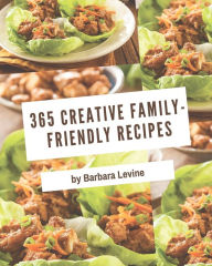 Title: 365 Creative Family-Friendly Recipes: Enjoy Everyday With Family-Friendly Cookbook!, Author: Barbara Levine