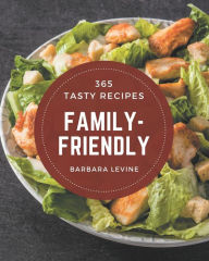 Title: 365 Tasty Family-Friendly Recipes: Not Just a Family-Friendly Cookbook!, Author: Barbara Levine