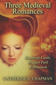 Title: Three Medieval Romances: Braggot Park, Danburgh Castle & Rhiannon, Author: Catherine E. Chapman