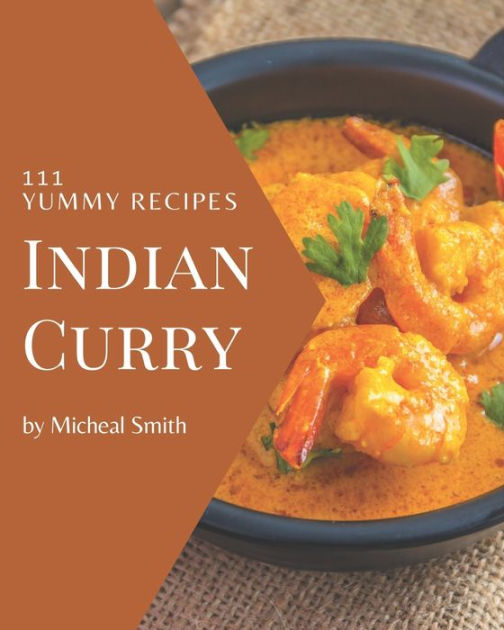 111 Yummy Indian Curry Recipes Best Yummy Indian Curry Cookbook for