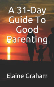 Title: A 31-Day Guide To Good Parenting, Author: Elaine Graham