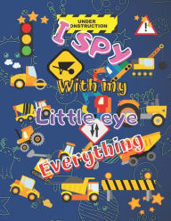 Title: I Spy With my Little Eye Everything: Fun Guessing Book for Preeschoolers - Age 2-5 Construction & Transport Vehicles Theme 40 Colored Pages, Author: Kim LCB Publishing