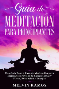 Title: Guía de Meditación para Principiantes: Una Guía Paso a Paso de Meditación para Mejorar los Niveles de Salud Mental y Física, Relajación y Energía (Edición en Español), Author: Melvin Ramos