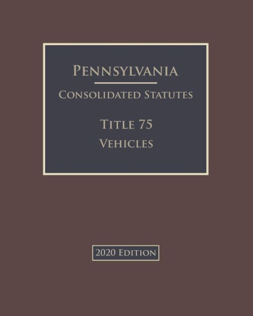 Pennsylvania Consolidated Statutes Title 75 Vehicles 2020 Edition By ...