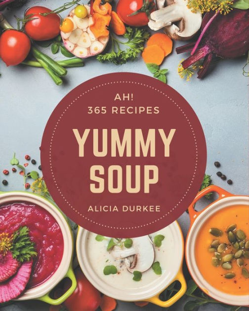 Ah! 365 Yummy Soup Recipes Greatest Yummy Soup Cookbook of All Time by