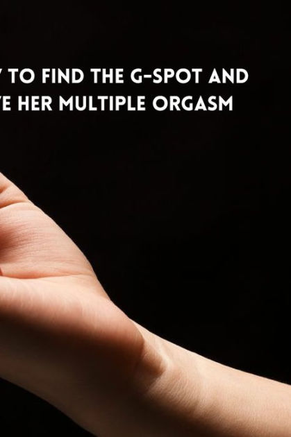 How To Find The G Spot And Give Her Multiple Orgasm By Esther Paraza