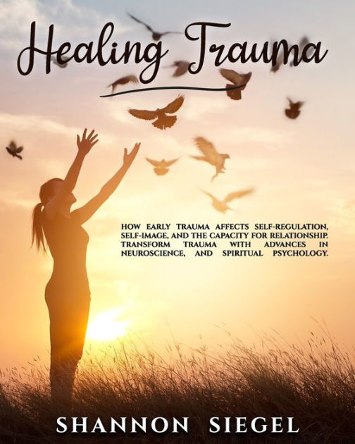 HEALING TRAUMA: How Early Trauma Affects Self-Regulation, Self-Image ...