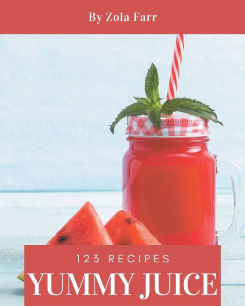 123 Yummy Juice Recipes The Best Yummy Juice Cookbook that Delights