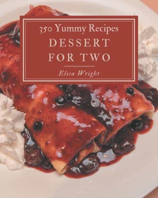 350 Yummy Dessert for Two Recipes Best Yummy Dessert for Two Cookbook