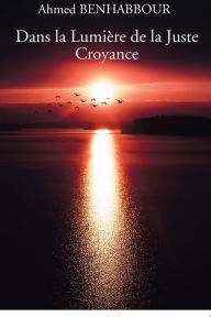 Title: Dans la Lumiï¿½re de la Juste Croyance, Author: Ahmed Benhabbour