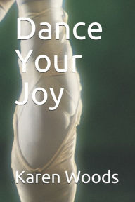 Title: Dance Your Joy, Author: Karen S Woods