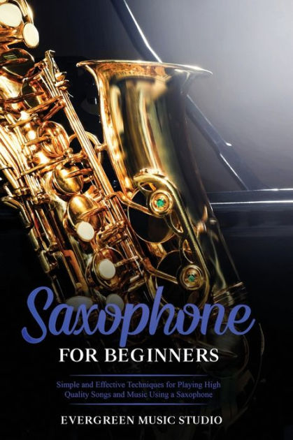 Saxophone For Beginners: Simple And Effective Techniques For Playing 