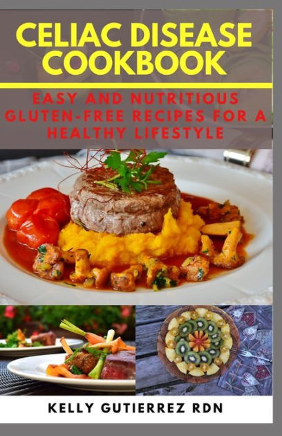 CELIAC DISEASE COOKBOOK: Easy and Nutritious Gluten-Free Recipes for a