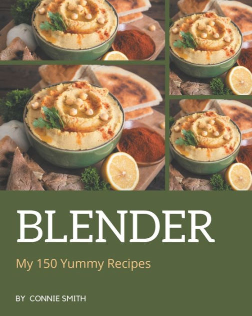 My 150 Yummy Blender Recipes A Yummy Blender Cookbook for Your