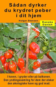 Title: Sådan dyrker du krydret peber i dit hjem. I haven, i gryder eller på balkonen: Den yndlingssamling for dem der elsker den økologiske have og god mad., Author: Holger Stensen