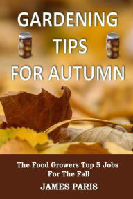 Title: Gardening Tips For Autumn: The Food Growers Top 5 Jobs For The Fall, Author: James Paris