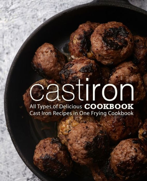 Cast Iron Cookbook All Types of Delicious Cast Iron Recipes in One