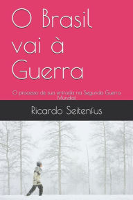 Title: O Brasil vai ï¿½ Guerra: O processo de sua entrada na Segunda Guerra Mundial, Author: Ricardo Seitenfus