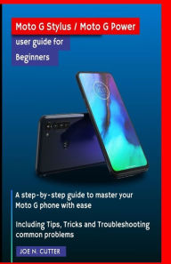 Title: Moto G Stylus / Moto G Power user guide for Beginners: A step-by-step guide to master your Moto G phone with ease Including Tips, Tricks and Troubleshooting common problems, Author: Joe N Cutter