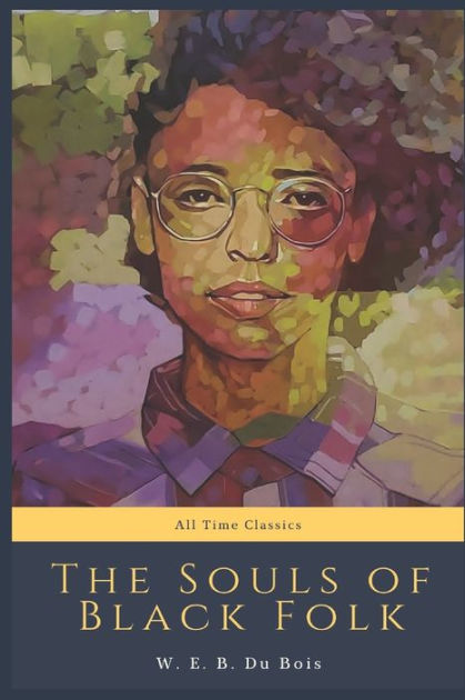 The Souls Of Black Folk: All Time Classics By W. E. B. Du Bois ...