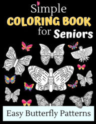 Title: Simple Coloring Books For Seniors - Easy Butterfly Patterns: Includes 40 Large Print Unique Butterfly Illustrations Perfect For Relaxing Art Therapy, A Great Gift For Grandmas And Grandpas, Author: Wistful Color Press