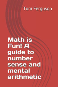 Title: Math is Fun! A guide to number sense and mental arithmetic, Author: Tom Ferguson