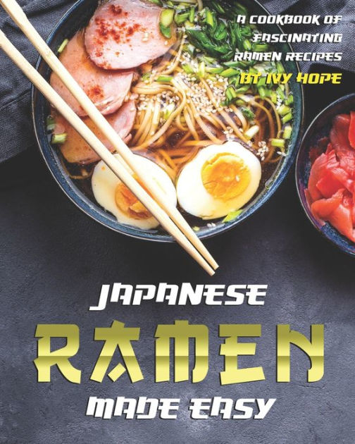 Japanese Ramen Made Easy A Cookbook of Fascinating Ramen Recipes by