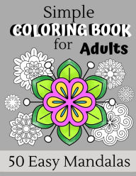 Title: Simple Coloring Book For Adults: 50 Easy Mandalas - Perfect For Relaxing Art Therapy, A Great Gift For Men, Women, Grandmas And Grandpas, Author: Wistful Color Press