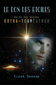 Title: Le don des étoiles: Guide des mondes extraterrestres, Author: Elena Danaan