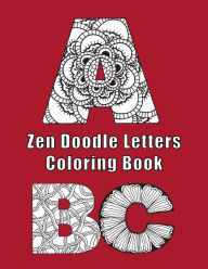 Title: Zen Doodle Letters Coloring Book: Alphabet letter coloring sheets with both upper and lower case A-Z, Author: Lee Furrow