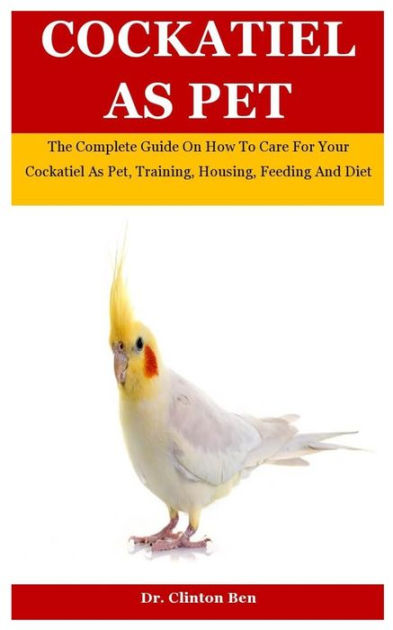 Cockatiel As Pet: The Complete Guide On How To Care For Your Cockatiel ...