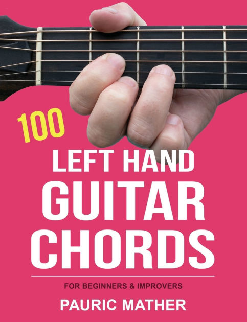 100 Left Hand Guitar Chords For Beginners And Improvers By Pauric Mather