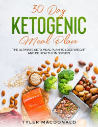 Title: 30-Day Ketogenic Meal Plan: The Ultimate Keto Meal Plan to Lose Weight and Be Healthy in 30 Days, Author: Tyler MacDonald
