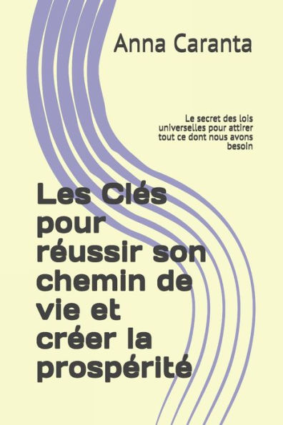 Les Clés pour réussir son chemin de vie et créer la prospérité: Le secret des lois universelles pour attirer tout ce dont nous avons besoin