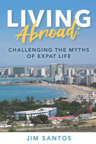 Title: Living Abroad: Challenging the Myths of Expat Life, Author: Jim Santos
