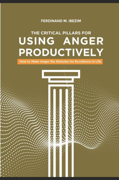 The Critical Pillars Of Using Anger Productively: How To Make Anger The ...