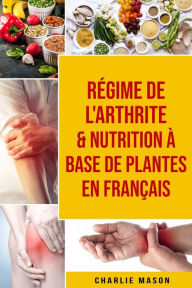 Title: Régime de l'arthrite & Nutrition à base de plantes En français, Author: Charlie Mason