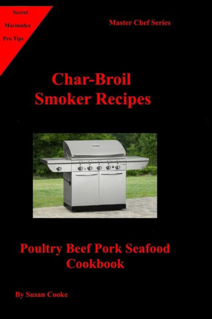 Char Broil Smoker Recipes Poultry Beef Pork Seafood Cookbook by