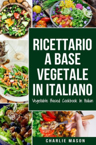 Title: Ricettario A Base Vegetale In Italiano/ Vegetable Based Cookbook In Italian, Author: Charlie Mason