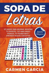 Title: sopa de letras 127 juegos para adultos y mayores: 127 juegos para mejorar, mientras te diviertes, tus habilidades visuales, tu vocabulario y aprender nuevos conceptos, Author: Carmen Garcia