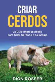 Title: Criar cerdos: La guía imprescindible para criar cerdos en su granja, Author: Dion Rosser