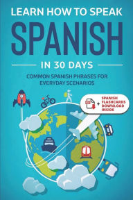 Title: Learn Spanish For Adult Beginners: Speak Spanish In 30 Days And Learn Everyday Phrases, Author: Explore ToWin