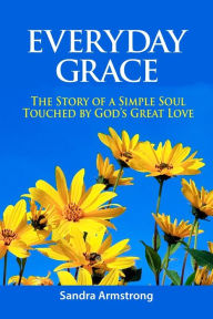 Title: Everyday Grace: The story of a simple soul touched by God's great love, Author: Sandra Armstrong