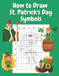 Title: How to Draw St Patricks Day Symbols: Step by Step Drawing Book for Kids Art Learning Pretty Design Characters Perfect for Children Beginning Sketching Copy and Paste Saint Patricks Day Gifts for Kids, Author: John Williams